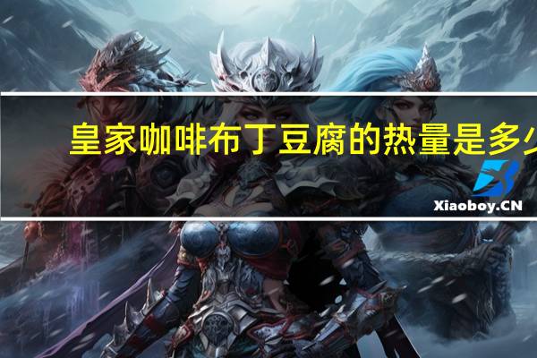 皇家咖啡布丁豆腐的热量是多少