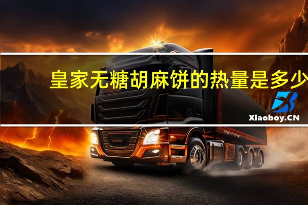 皇家 无糖胡麻饼的热量是多少