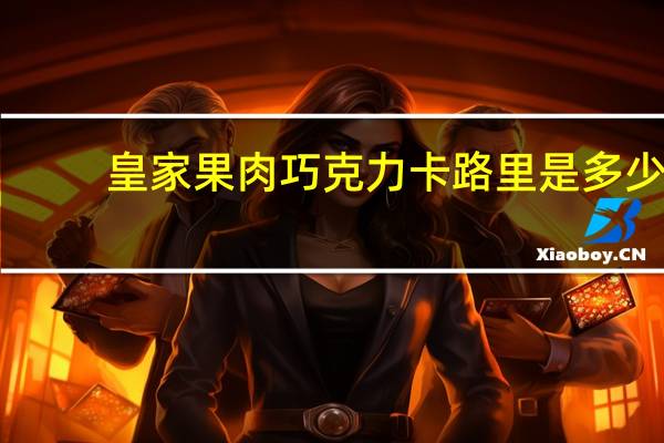 皇家 果肉巧克力卡路里是多少