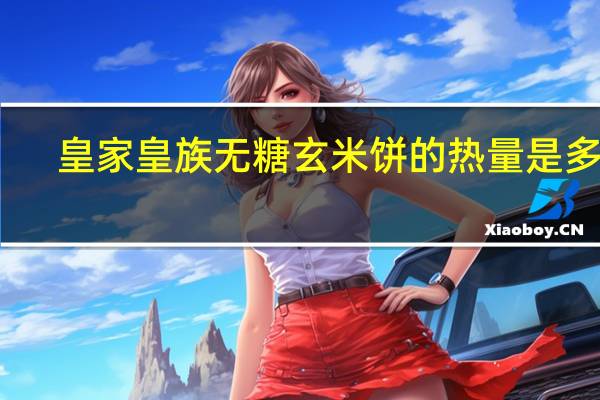 皇家 皇族无糖玄米饼的热量是多少