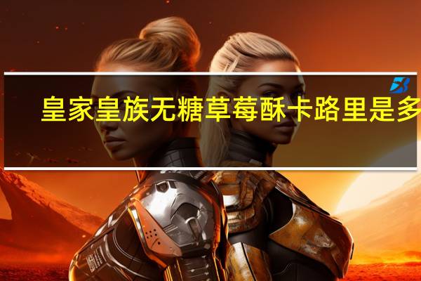 皇家 皇族无糖草莓酥卡路里是多少