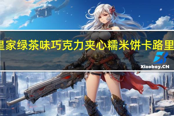 皇家 绿茶味巧克力夹心糯米饼卡路里是多少