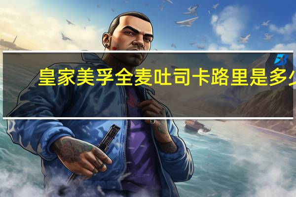 皇家美孚 全麦吐司卡路里是多少