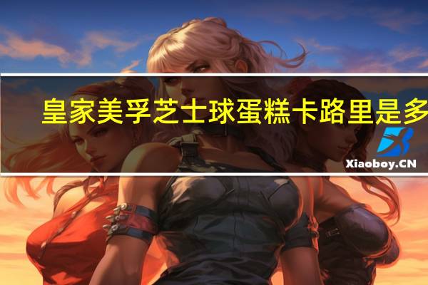 皇家美孚 芝士球蛋糕卡路里是多少