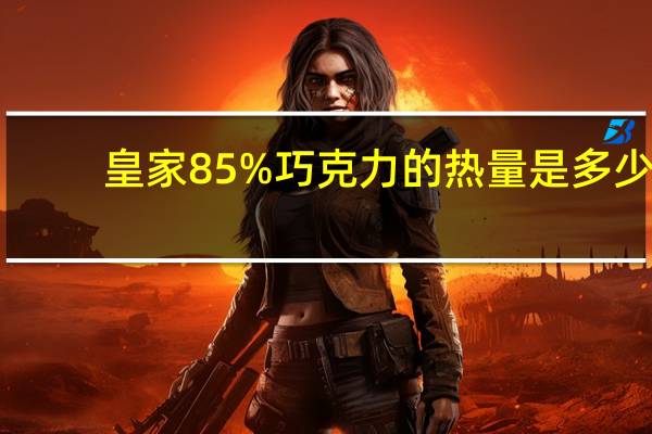 皇家 85%巧克力的热量是多少