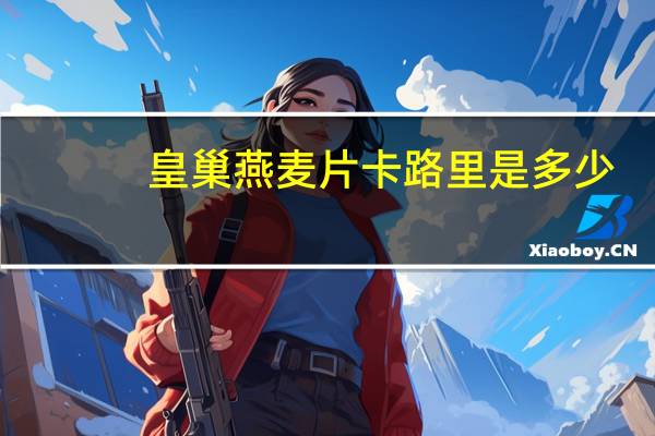 皇巢 燕麦片卡路里是多少