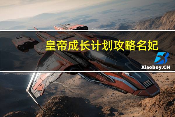 皇帝成长计划攻略名妃（皇帝成长计划攻略）