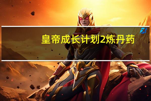 皇帝成长计划2炼丹药（皇帝成长计划2炼丹）