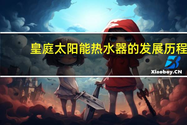 皇庭太阳能热水器的发展历程
