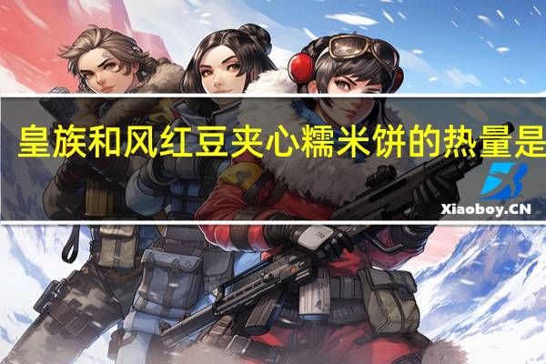 皇族 和风红豆夹心糯米饼的热量是多少