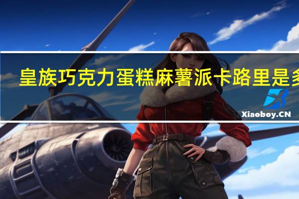 皇族 巧克力蛋糕麻薯派卡路里是多少