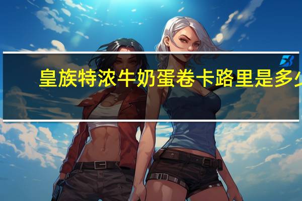 皇族 特浓牛奶蛋卷卡路里是多少