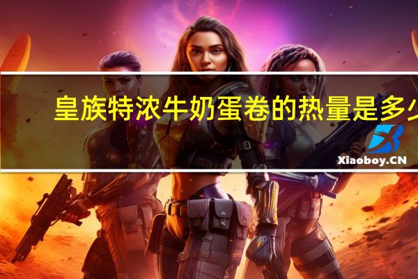 皇族 特浓牛奶蛋卷的热量是多少