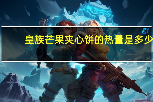 皇族 芒果夹心饼的热量是多少