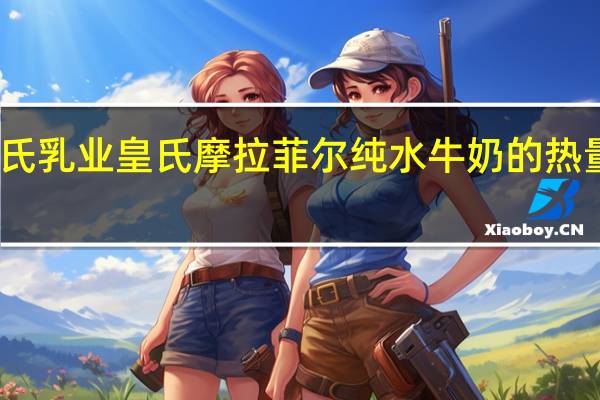皇氏乳业 皇氏 摩拉菲尔纯水牛奶的热量是多少
