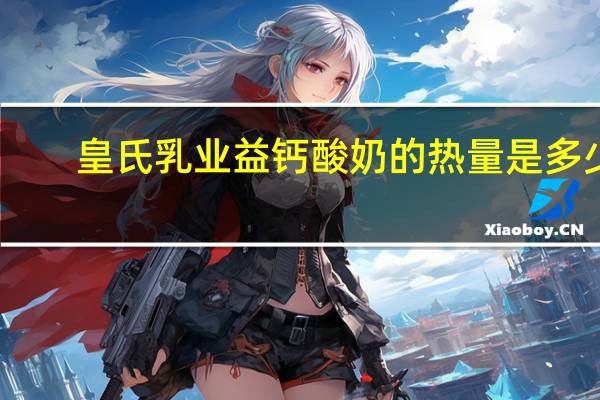 皇氏乳业 益钙酸奶的热量是多少