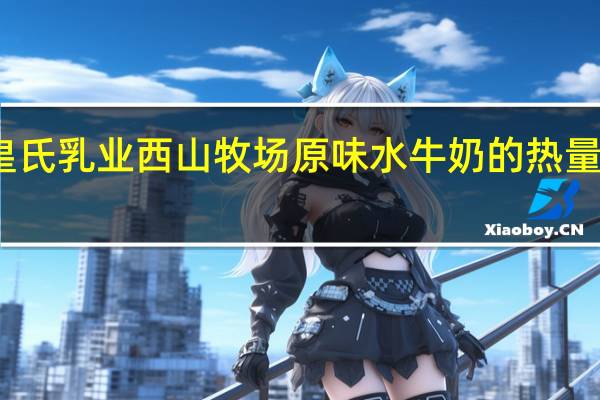 皇氏乳业 西山牧场原味水牛奶的热量是多少
