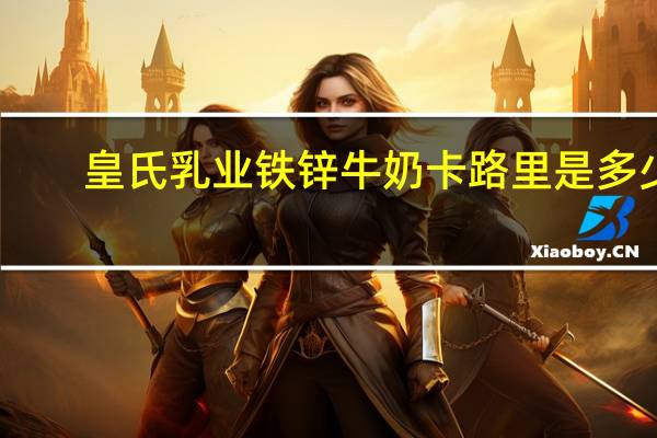 皇氏乳业 铁锌牛奶卡路里是多少