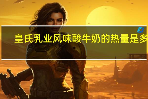 皇氏乳业 风味酸牛奶的热量是多少
