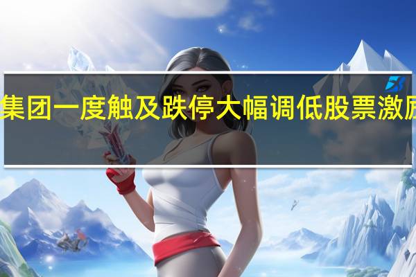 皇氏集团一度触及跌停大幅调低股票激励业绩目标