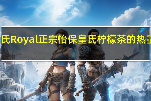 皇氏 Royal 正宗怡保皇氏柠檬茶的热量是多少