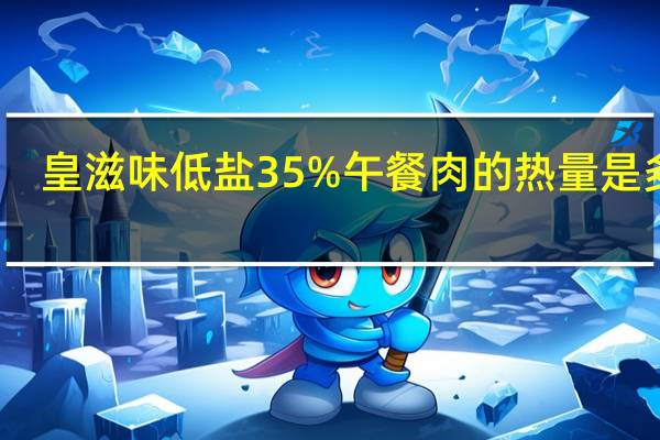 皇滋味 低盐35%午餐肉的热量是多少