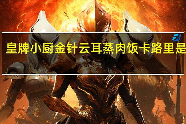 皇牌小厨金针云耳蒸肉饭卡路里是多少