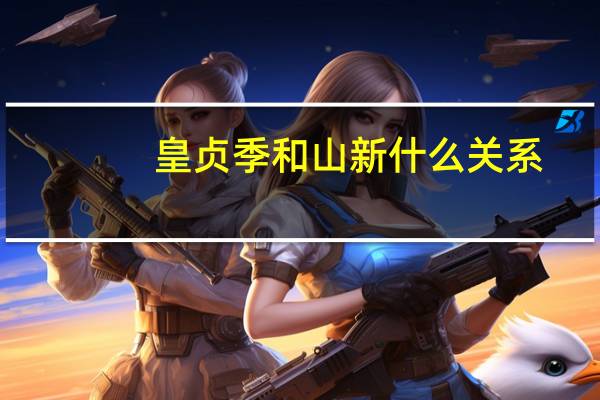皇贞季和山新什么关系（皇贞季）
