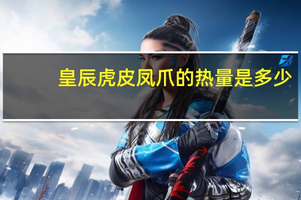 皇辰 虎皮凤爪的热量是多少