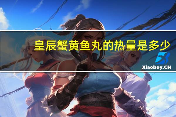 皇辰 蟹黄鱼丸的热量是多少