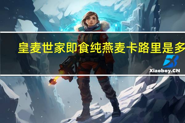 皇麦世家 即食纯燕麦卡路里是多少