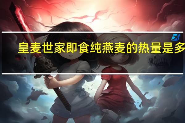 皇麦世家 即食纯燕麦的热量是多少