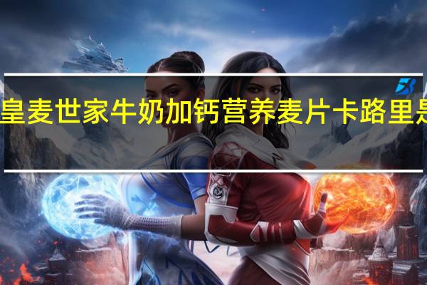 皇麦世家 牛奶加钙 营养麦片卡路里是多少