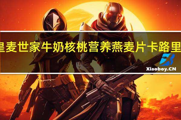 皇麦世家 牛奶核桃营养燕麦片卡路里是多少