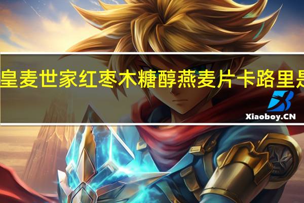 皇麦世家 红枣木糖醇燕麦片卡路里是多少