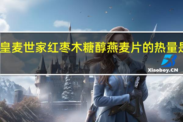 皇麦世家 红枣木糖醇燕麦片的热量是多少