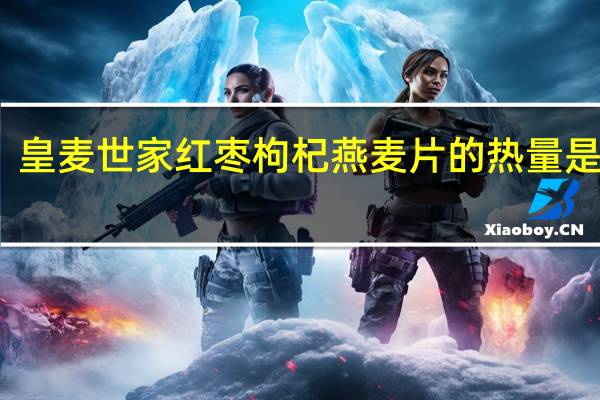皇麦世家 红枣枸杞燕麦片的热量是多少