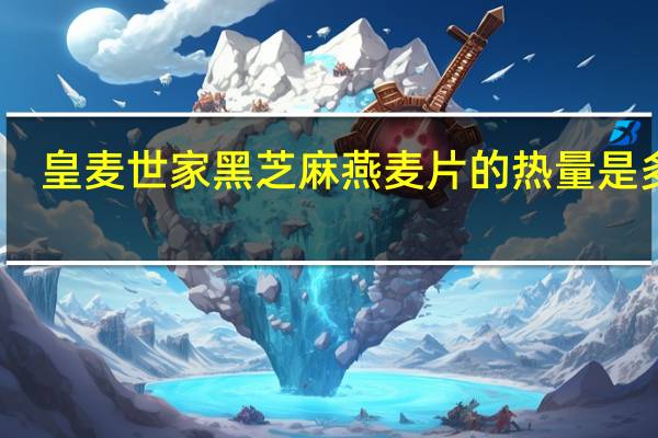 皇麦世家 黑芝麻燕麦片的热量是多少