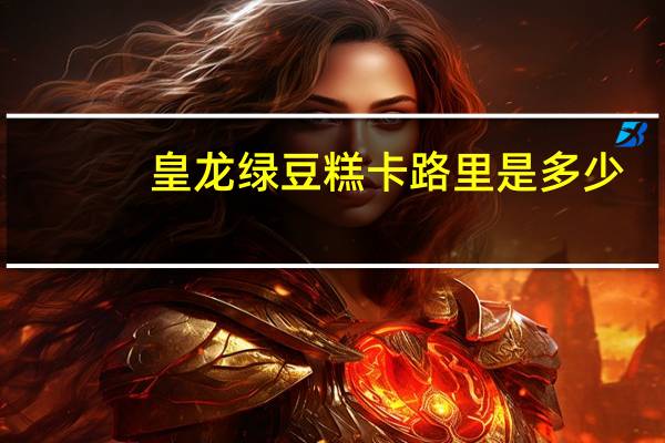 皇龙 绿豆糕卡路里是多少