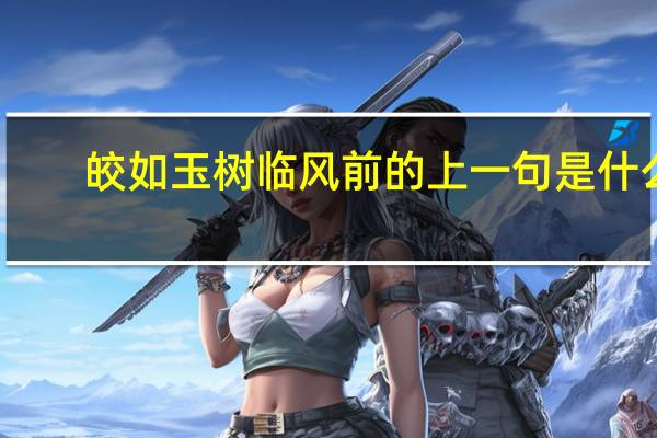 皎如玉树临风前的上一句是什么
