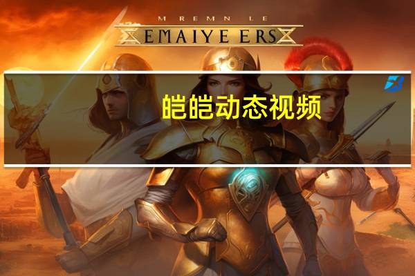 皑皑动态视频（皑皑）