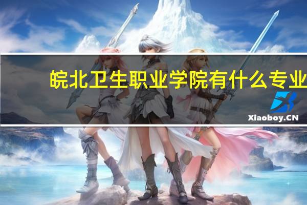 皖北卫生职业学院有什么专业