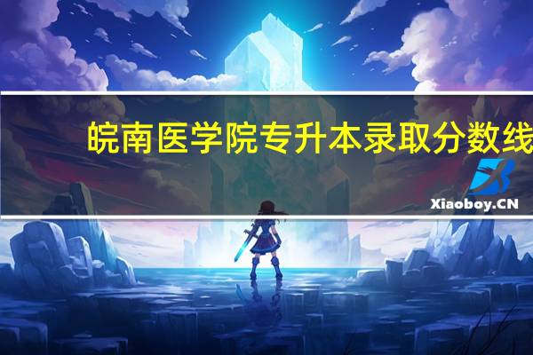 皖南医学院专升本录取分数线