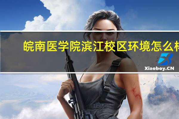 皖南医学院滨江校区环境怎么样