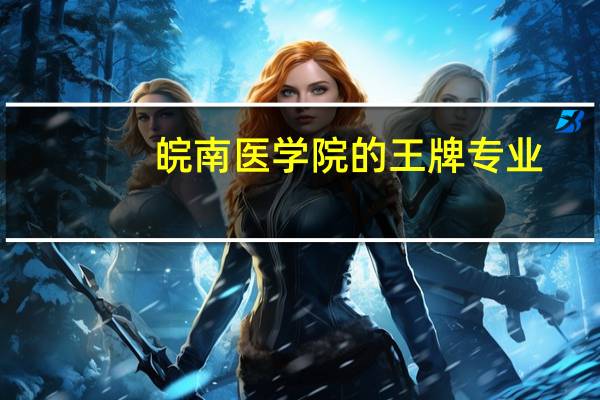 皖南医学院的王牌专业