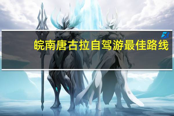 皖南唐古拉自驾游最佳路线