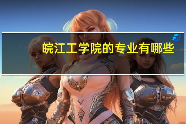 皖江工学院的专业有哪些