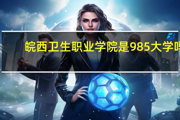 皖西卫生职业学院是985大学吗