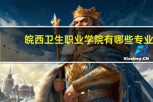 皖西卫生职业学院有哪些专业
