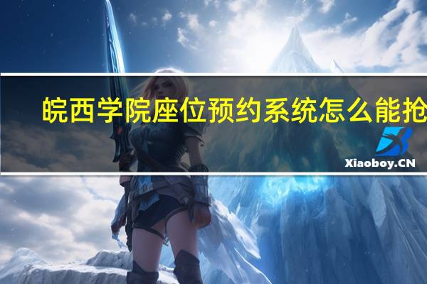 皖西学院座位预约系统怎么能抢到